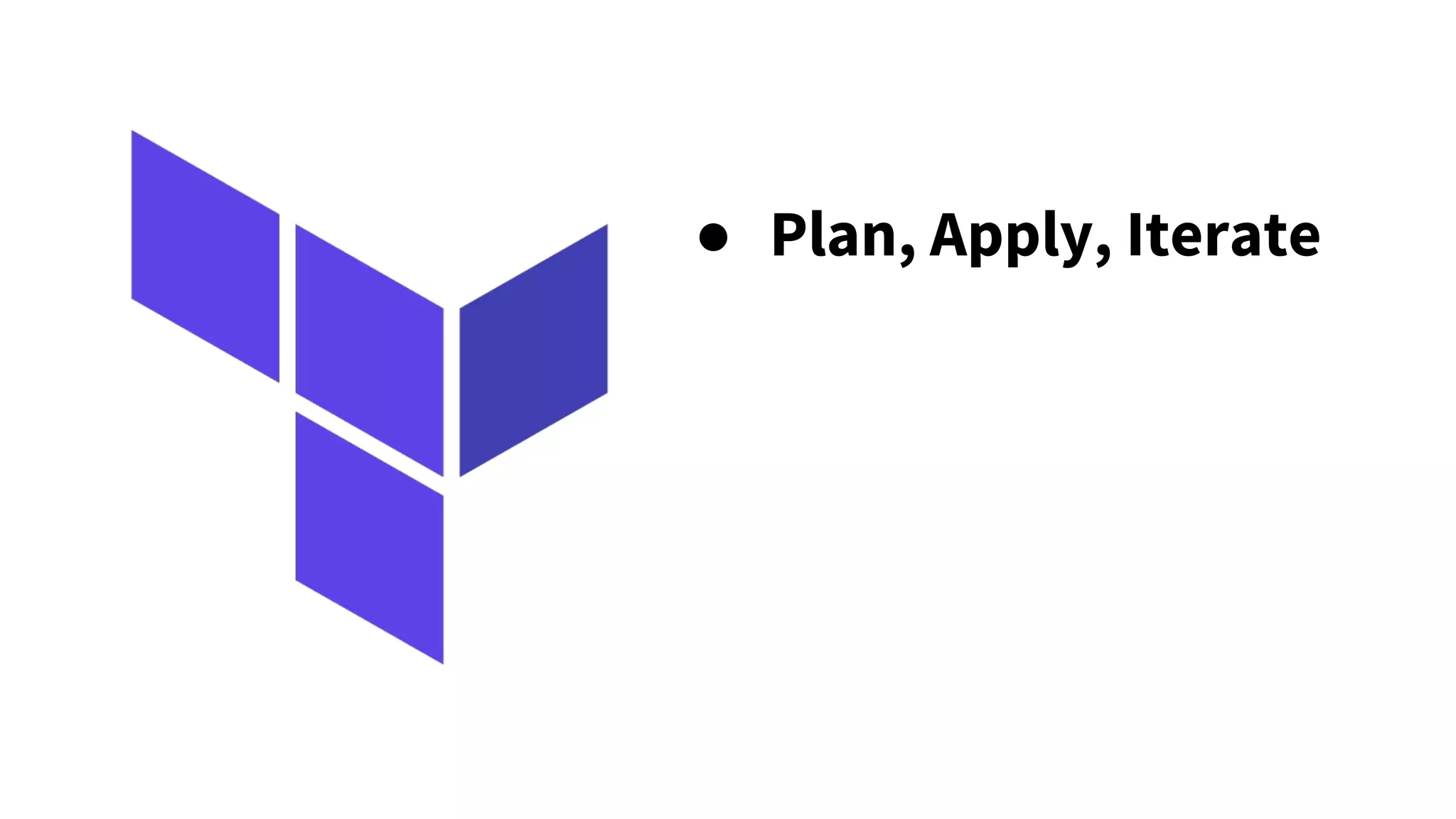 ● Plan, Apply, Iterate
 