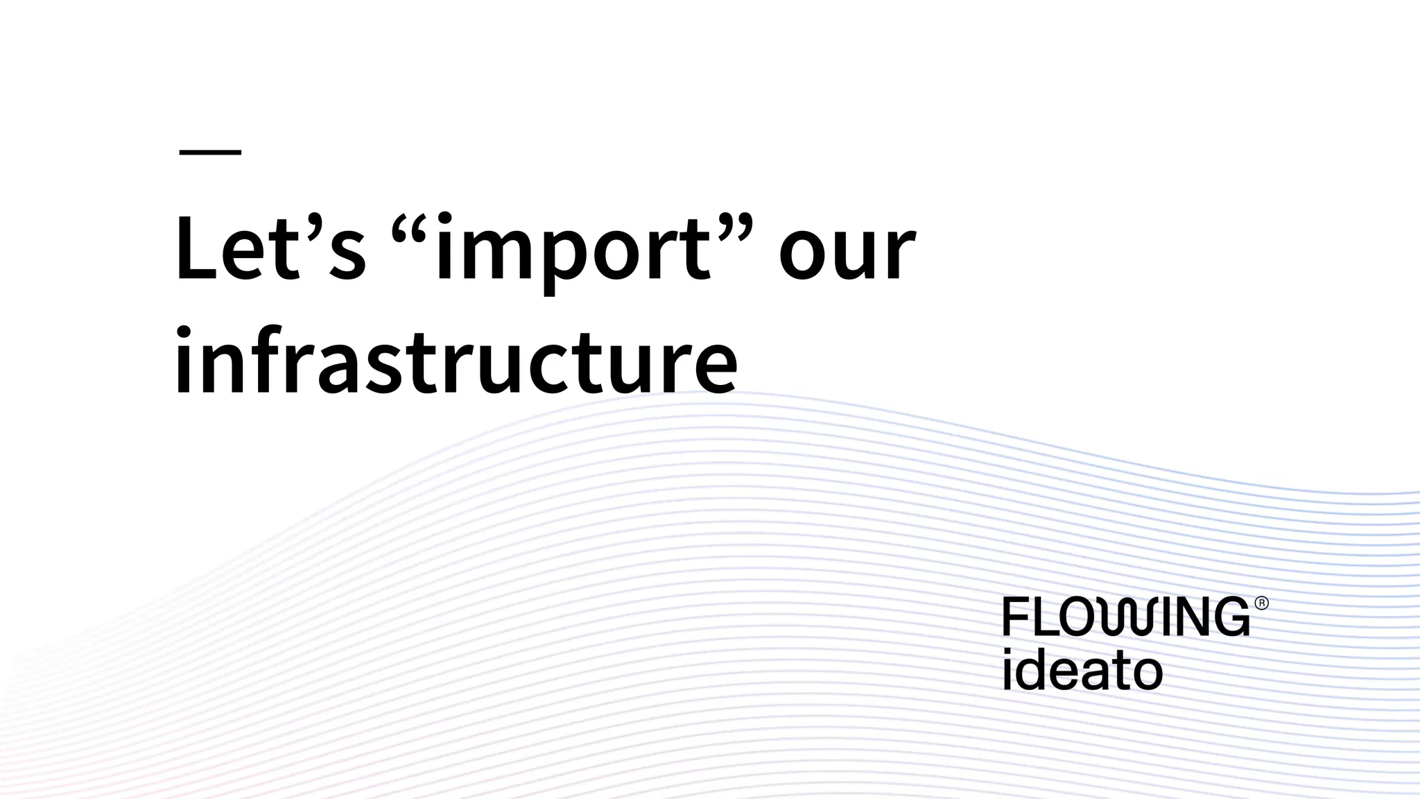 Let’s “import” our
infrastructure
 