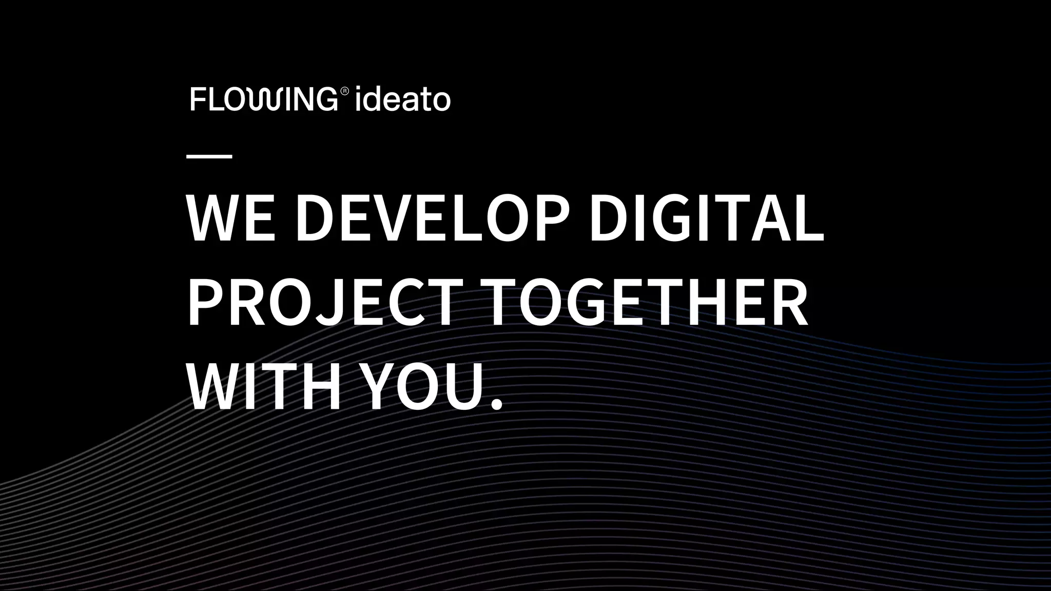 WE DEVELOP DIGITAL
PROJECT TOGETHER
WITH YOU.
 