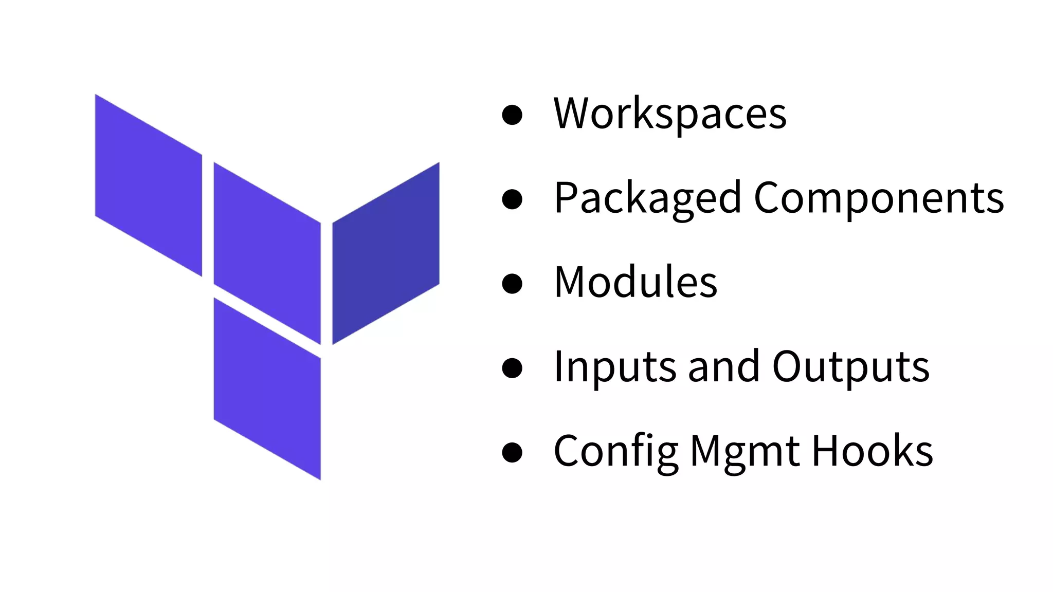 ● Workspaces
● Packaged Components
● Modules
● Inputs and Outputs
● Config Mgmt Hooks
 