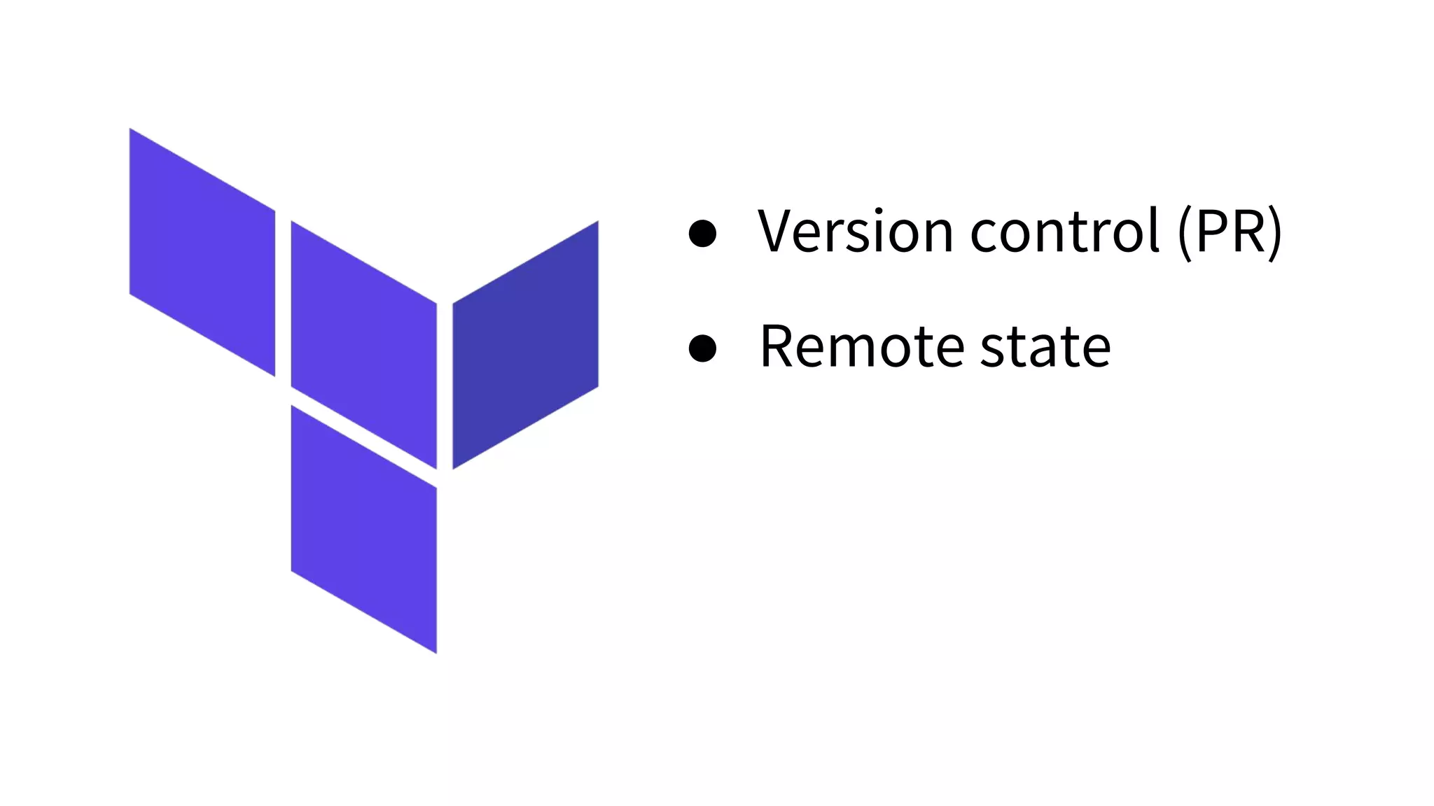 ● Version control (PR)
● Remote state
 