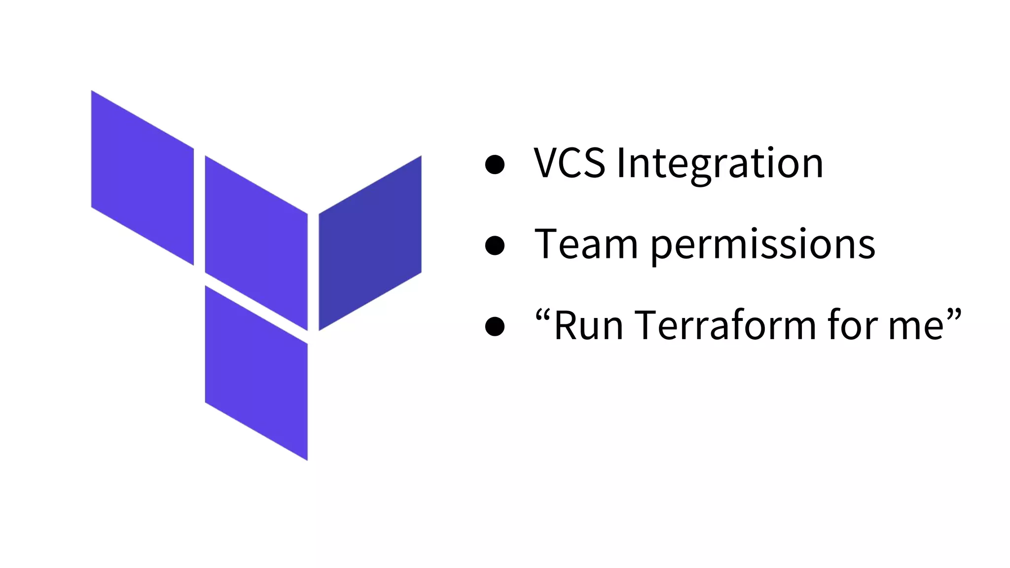 ● VCS Integration
● Team permissions
● “Run Terraform for me”
 
