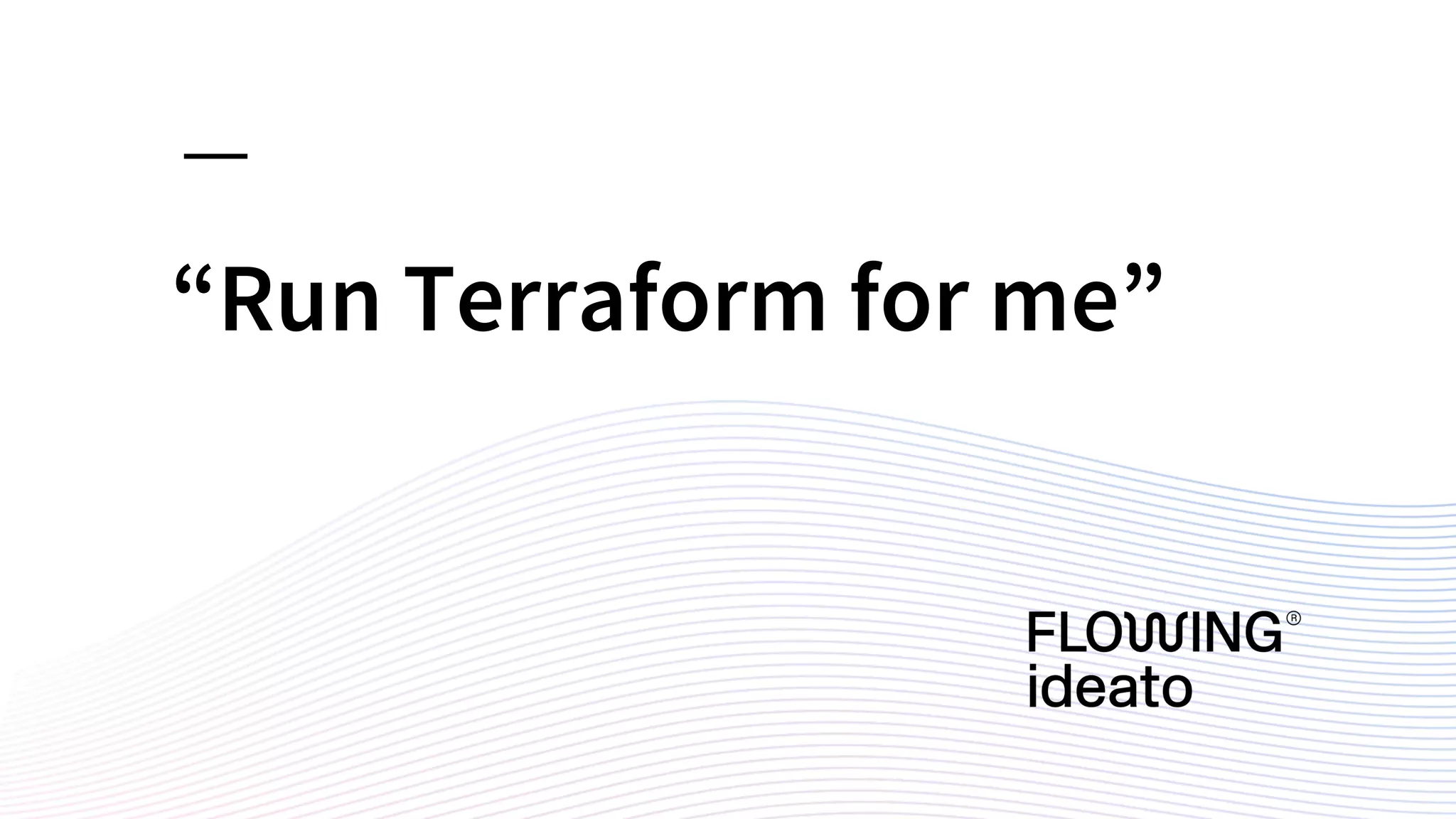 “Run Terraform for me”
 