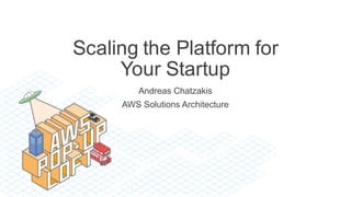 Scaling  the  Platform  for  
Your  Startup
Andreas  Chatzakis
AWS  Solutions  Architecture
 