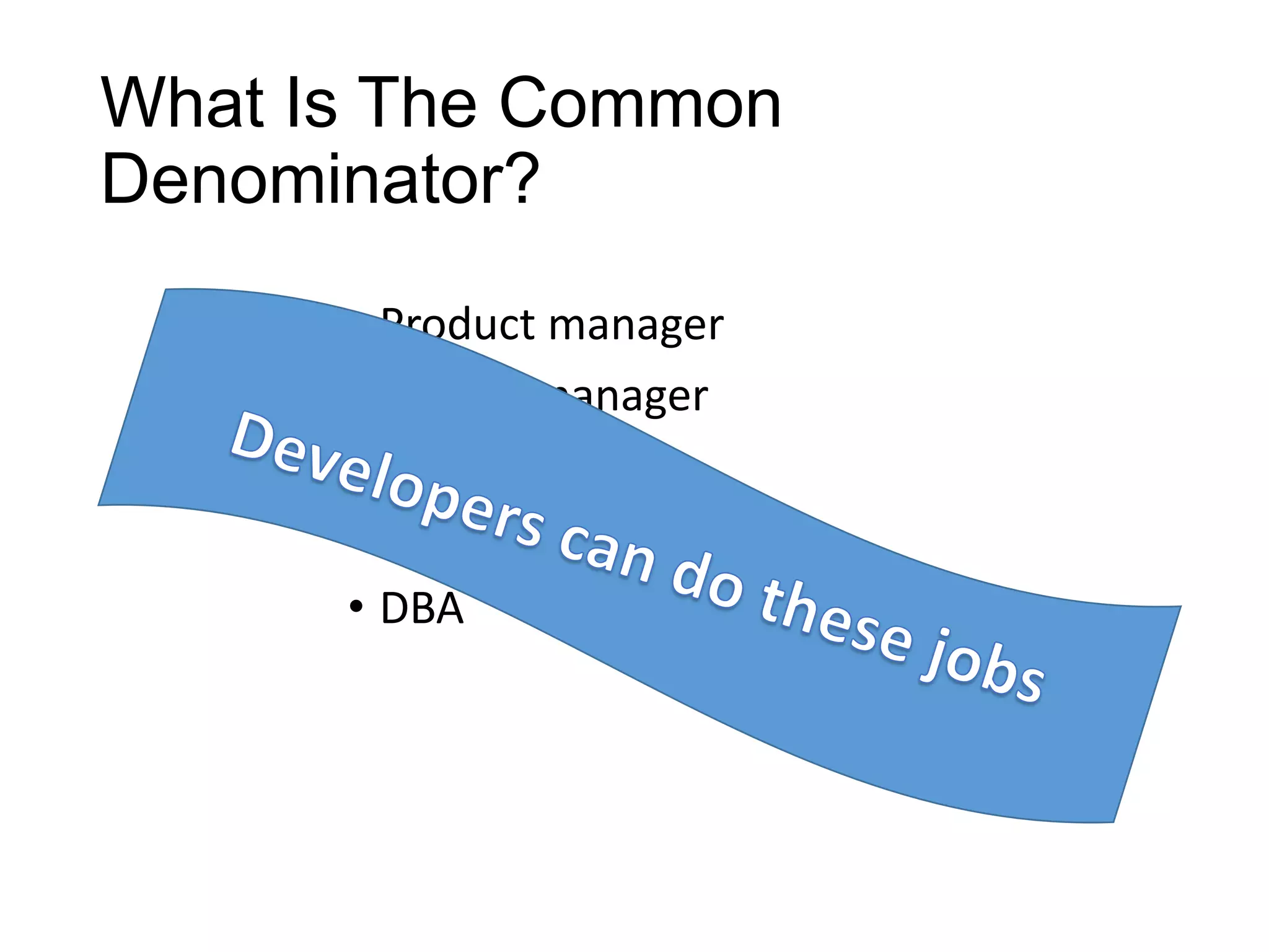 What Is The Common
Denominator?
• Product manager
• Project manager
• QA
• Operations
• DBA

 