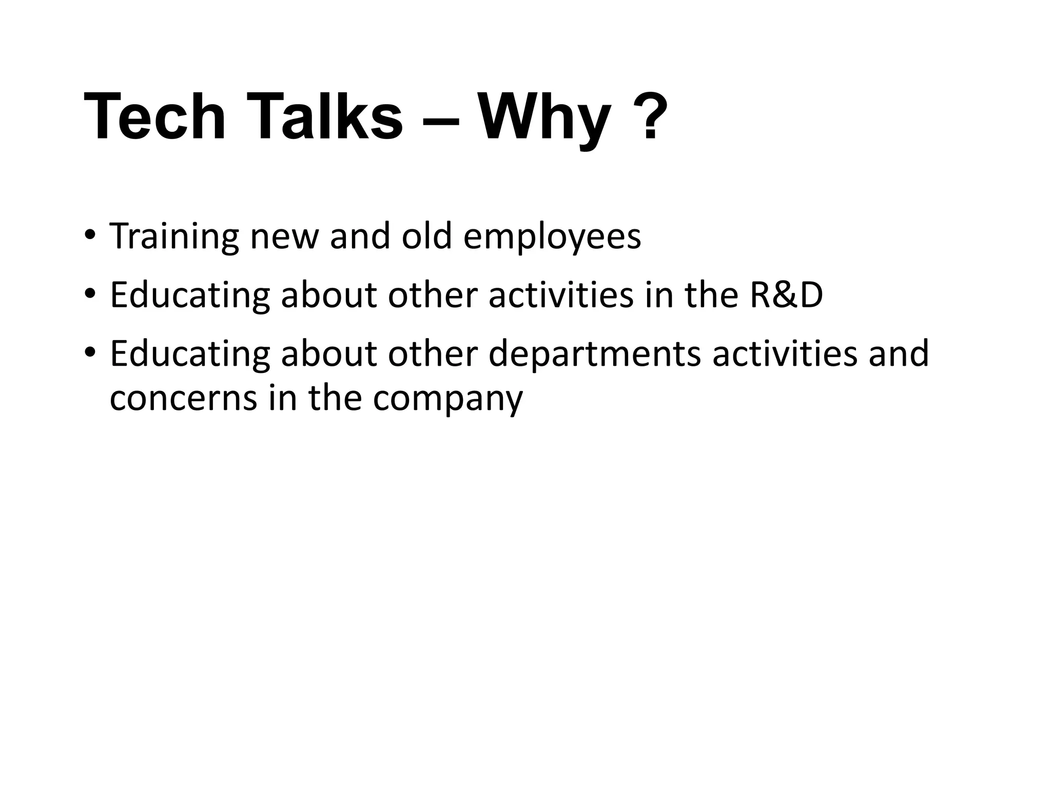 Tech Talks – Why ?
• Training new and old employees
• Educating about other activities in the R&D
• Educating about other departments activities and
concerns in the company

 