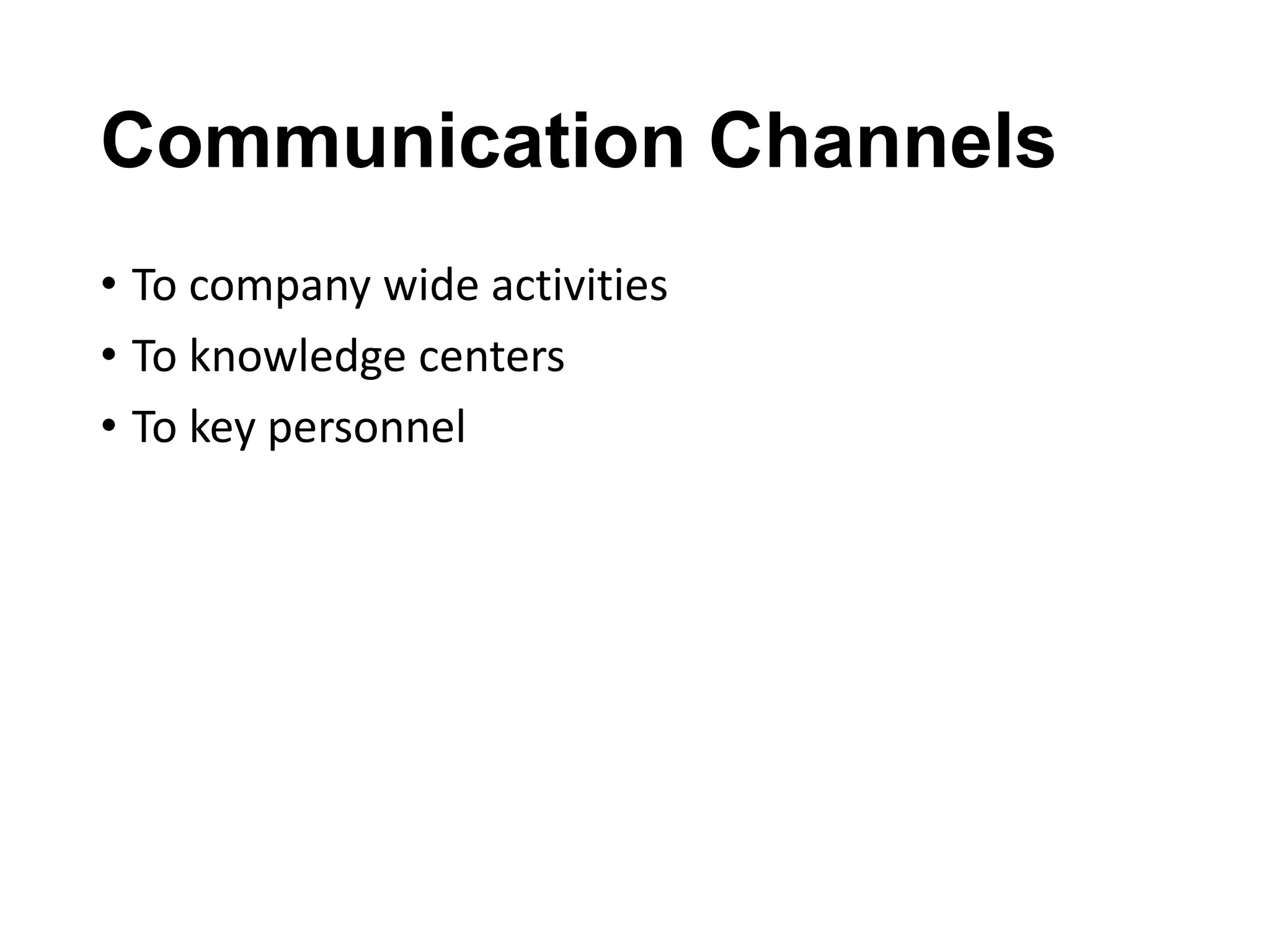 Communication Channels
• To company wide activities
• To knowledge centers
• To key personnel

 