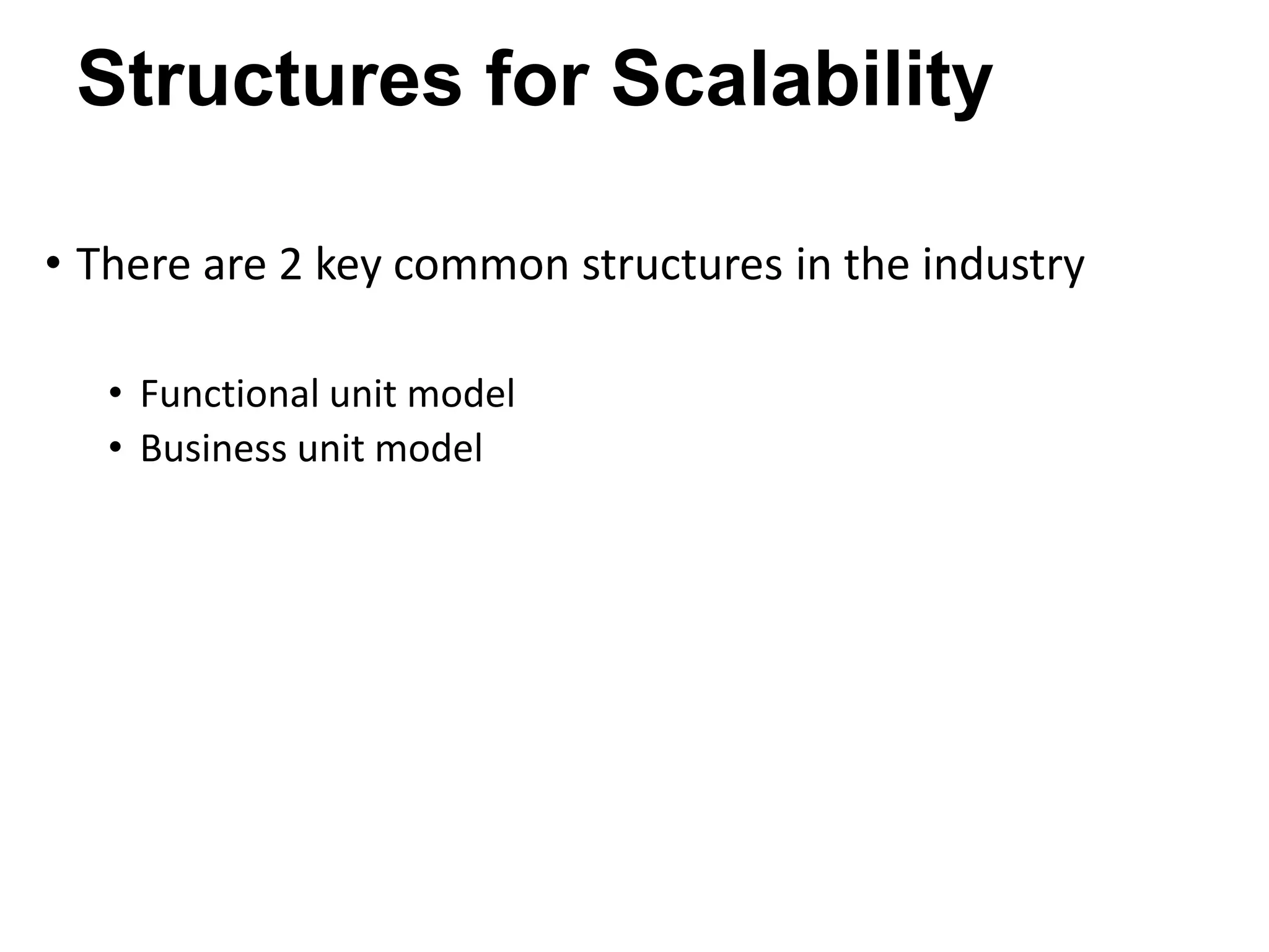 Structures for Scalability
• There are 2 key common structures in the industry
• Functional unit model
• Business unit model

 