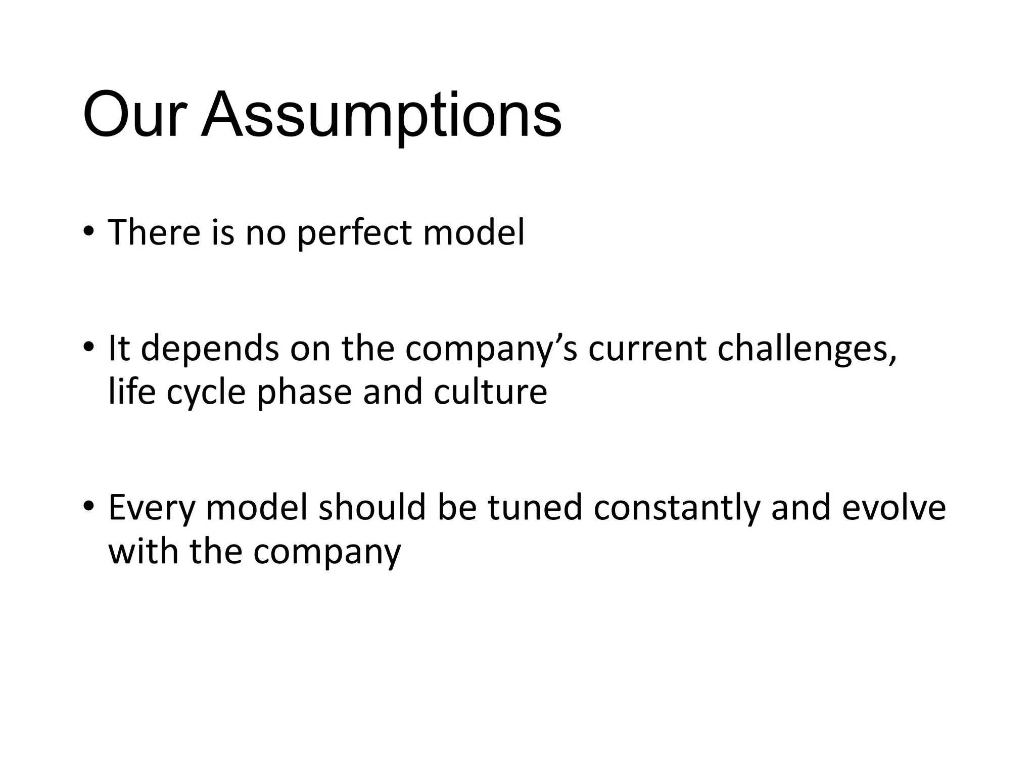 Our Assumptions
• There is no perfect model

• It depends on the company’s current challenges,
life cycle phase and culture
• Every model should be tuned constantly and evolve
with the company

 