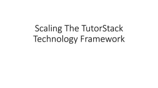Scaling The TutorStack
Technology Framework
 
