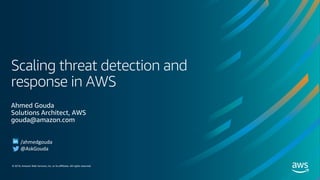 © 2019, Amazon Web Services, Inc. or its affiliates. All rights reserved.
Scaling threat detection and
response in AWS
Ahmed Gouda
Solutions Architect, AWS
gouda@amazon.com
/ahmedgouda
@AskGouda
 