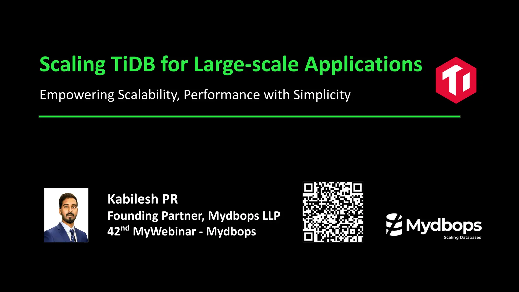 Scaling TiDB for Large-scale Applications
Empowering Scalability, Performance with Simplicity
Kabilesh PR
Founding Partner, Mydbops LLP
42nd
MyWebinar - Mydbops
 