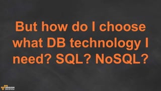 But how do I choose
what DB technology I
need? SQL? NoSQL?
 