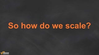 So how do we scale?
 