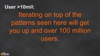 User >10mil:
Iterating on top of the
patterns seen here will get
you up and over 100 million
users.
 