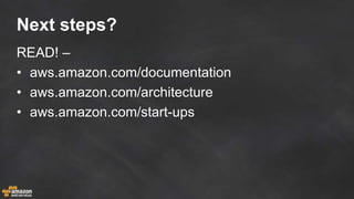 Next steps?
READ! –
• aws.amazon.com/documentation
• aws.amazon.com/architecture
• aws.amazon.com/start-ups
 