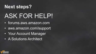 Next steps?
ASK FOR HELP!
• forums.aws.amazon.com
• aws.amazon.com/support
• Your Account Manager
• A Solutions Architect
 