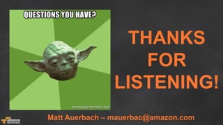 THANKS
FOR
LISTENING!
Matt Auerbach – mauerbac@amazon.com
 