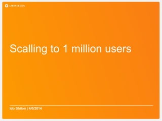 Scalling to 1 million users
Ido Shilon | 4/6/2014
 