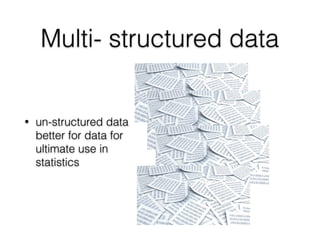 Multi- structured data
• un-structured data
better for data for
ultimate use in
statistics
 