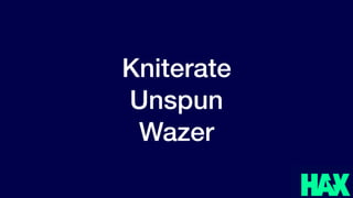 @benjaminjoffe - ben@hax.co
Kniterate
Unspun
Wazer
 