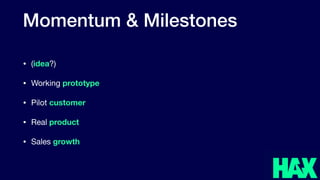 Momentum & Milestones
• (idea?)

• Working prototype

• Pilot customer

• Real product

• Sales growth
 