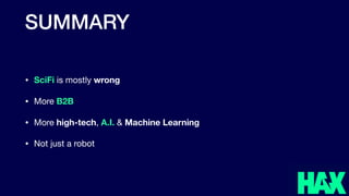 SUMMARY
• SciFi is mostly wrong

• More B2B

• More high-tech, A.I. & Machine Learning
• Not just a robot
 