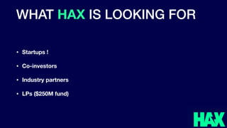 WHAT HAX IS LOOKING FOR
• Startups !
• Co-investors
• Industry partners
• LPs ($250M fund)
 