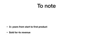 To note
• 3+ years from start to ﬁrst product
• Sold for 4x revenue
 