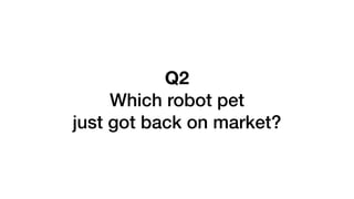 Q2
Which robot pet
just got back on market?
 