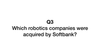 Q3
Which robotics companies were
acquired by Softbank?
 