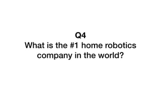 Q4
What is the #1 home robotics
company in the world?
 