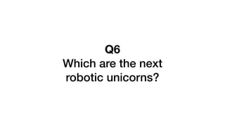 Q6
Which are the next
robotic unicorns?
 