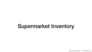 @benjaminjoffe - ben@hax.co
Supermarket Inventory
 