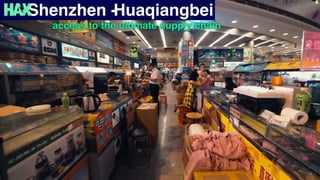access to the ultimate supply chain
Shenzhen -Huaqiangbei
 