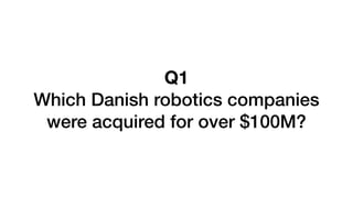 Q1
Which Danish robotics companies
were acquired for over $100M?
 