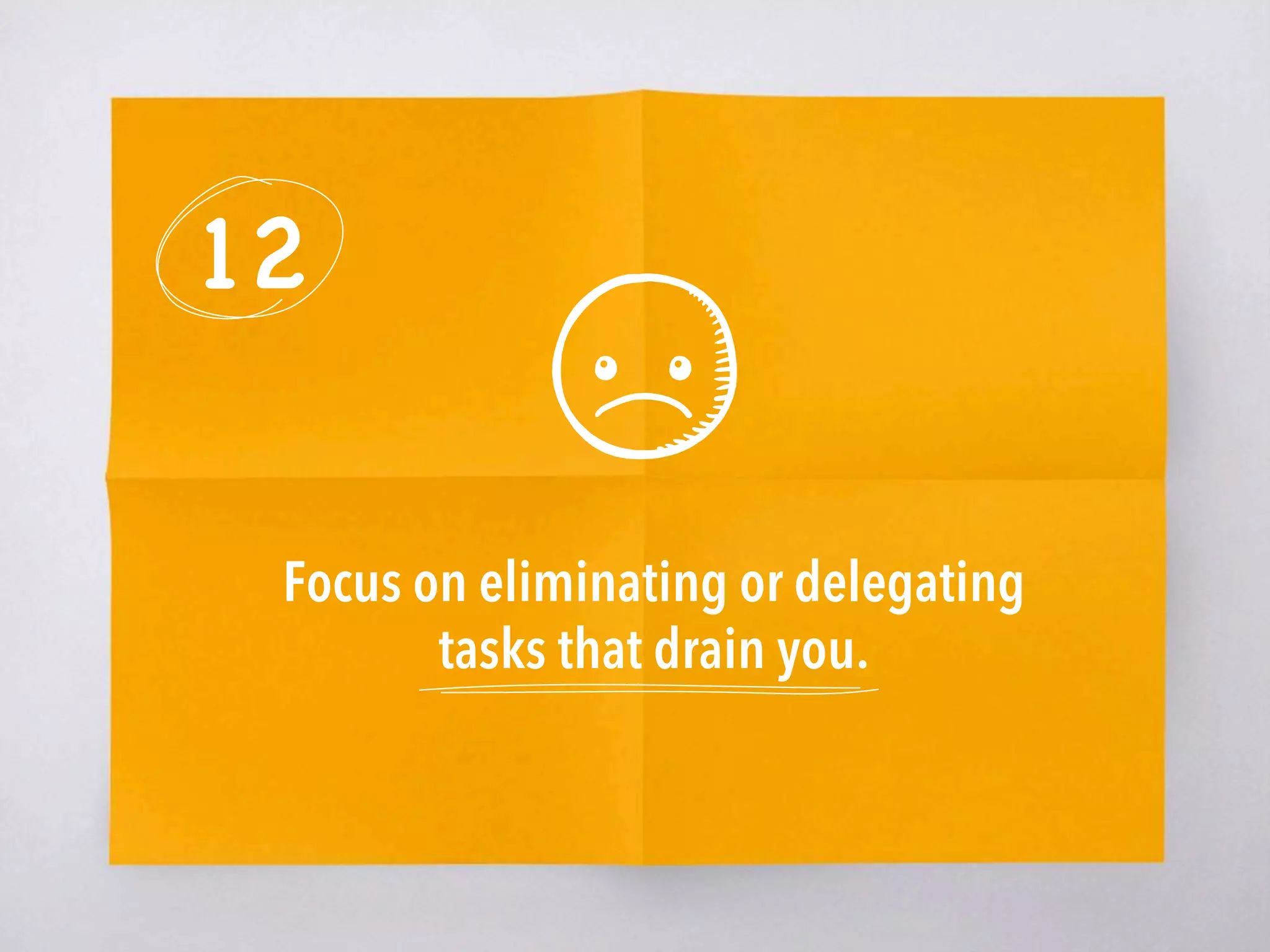 12
Focus on eliminating or delegating
tasks that drain you. 
 