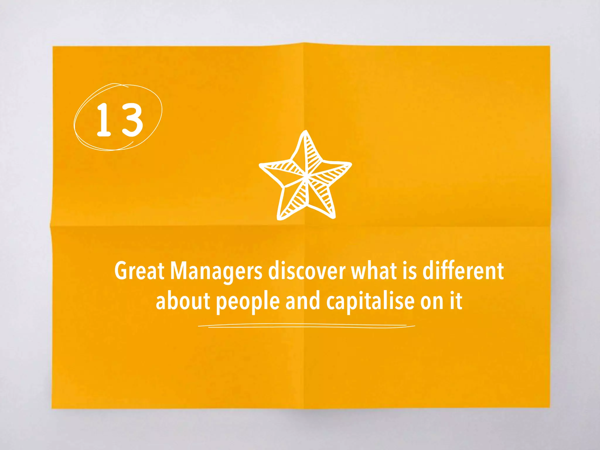 13
Great Managers discover what is different
about people and capitalise on it 
 