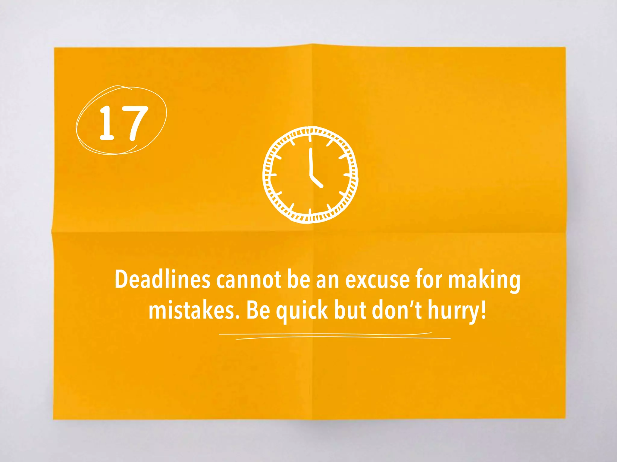 17
Deadlines cannot be an excuse for making
mistakes. Be quick but don’t hurry! 
 