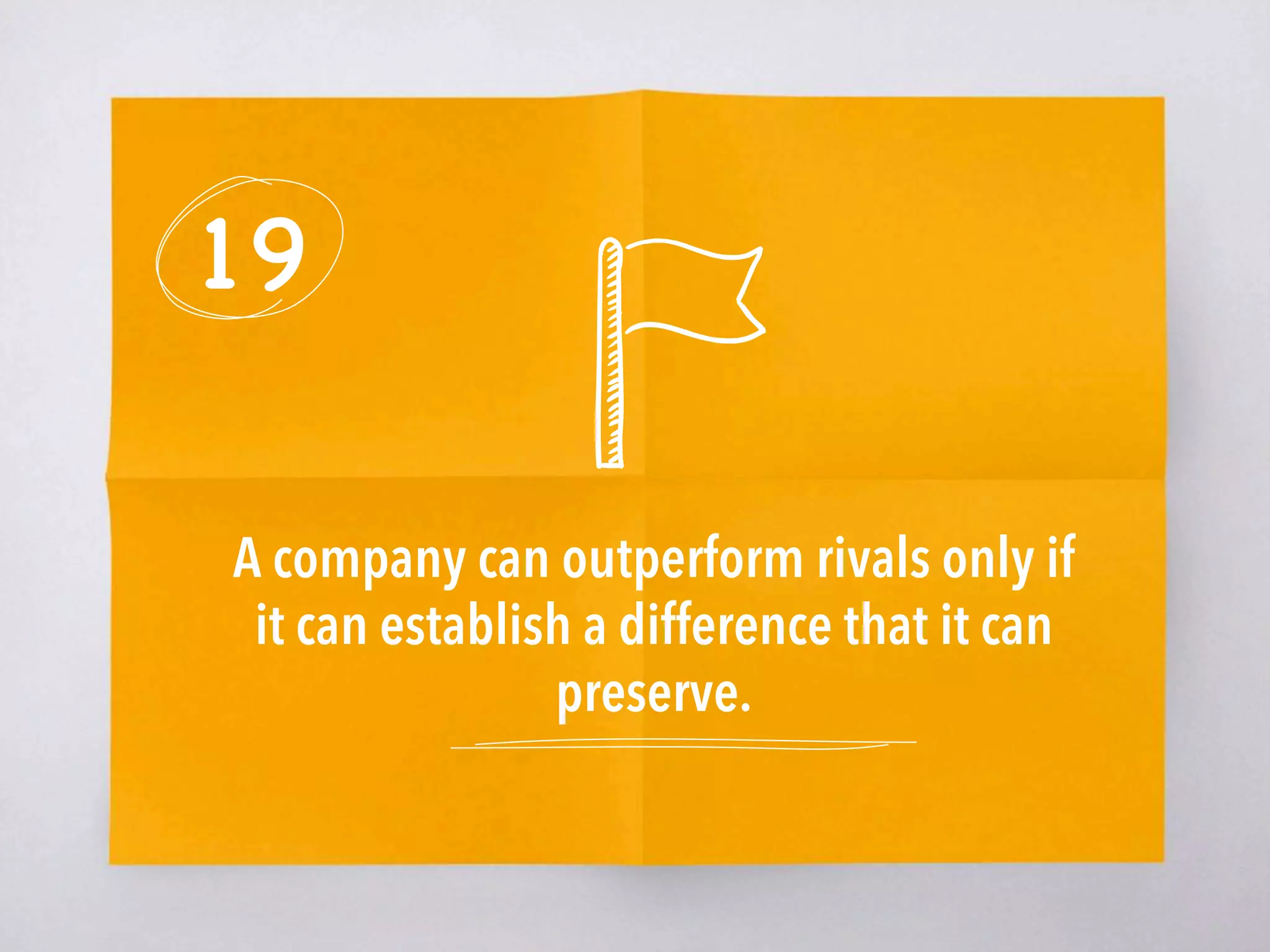 19
A company can outperform rivals only if
it can establish a difference that it can
preserve.
 