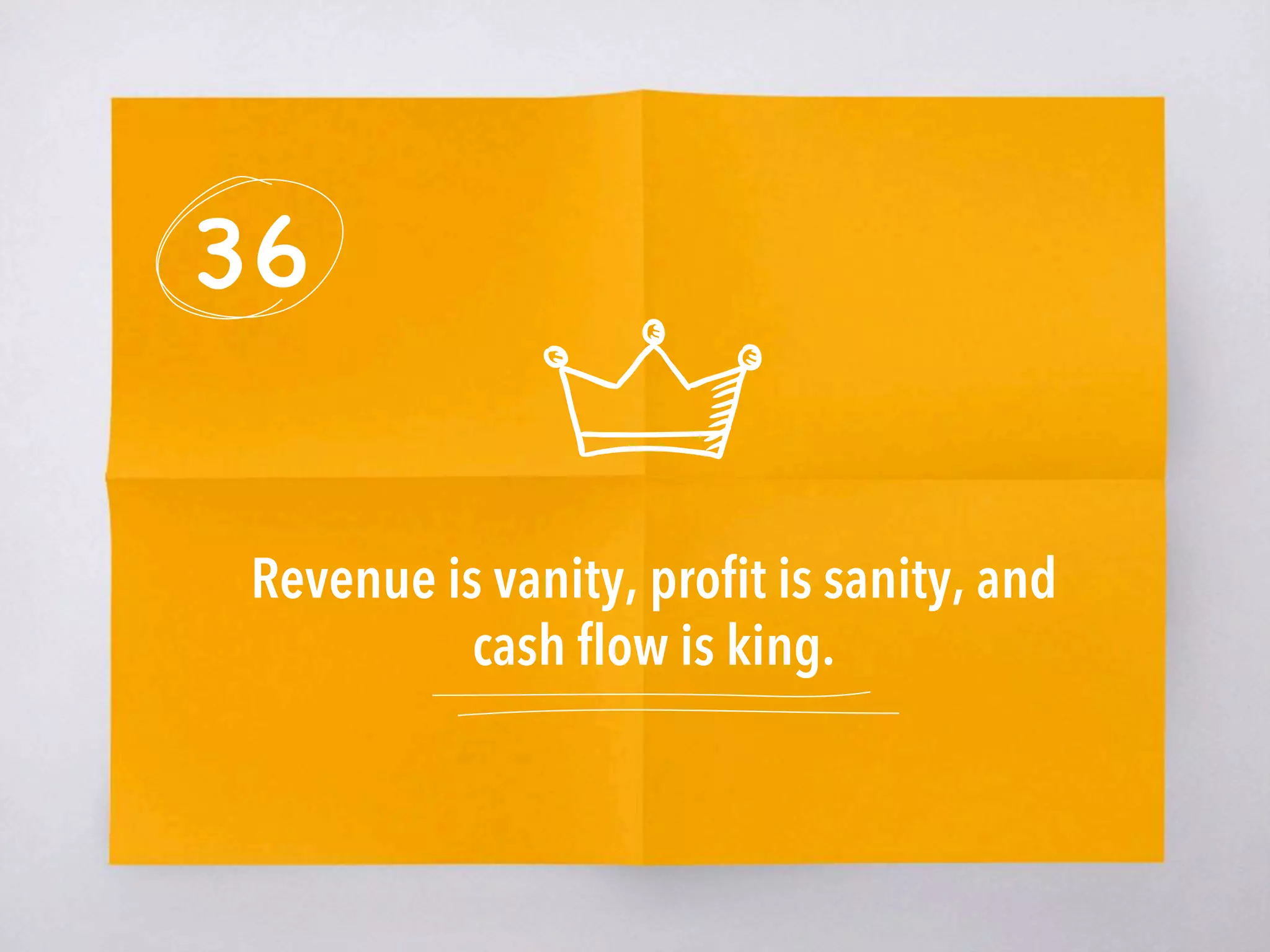 36
Revenue is vanity, proﬁt is sanity, and
cash ﬂow is king.
 