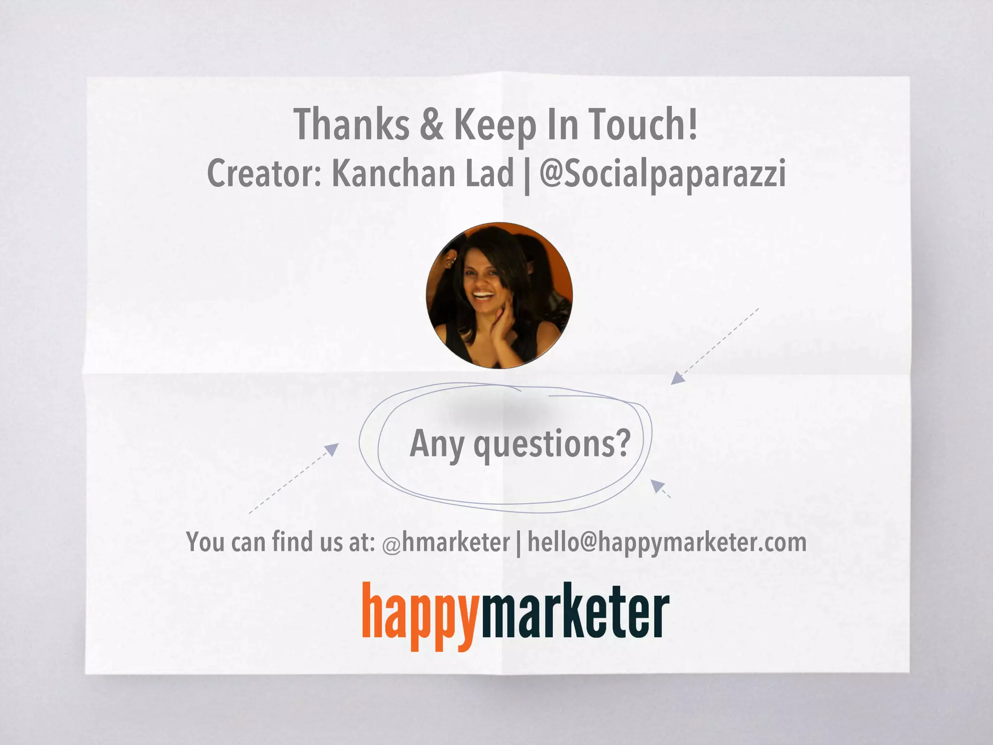 Thanks & Keep In Touch!
Creator: Kanchan Lad | @Socialpaparazzi
Any questions?
You can ﬁnd us at: @hmarketer | hello@happymarketer.com
 