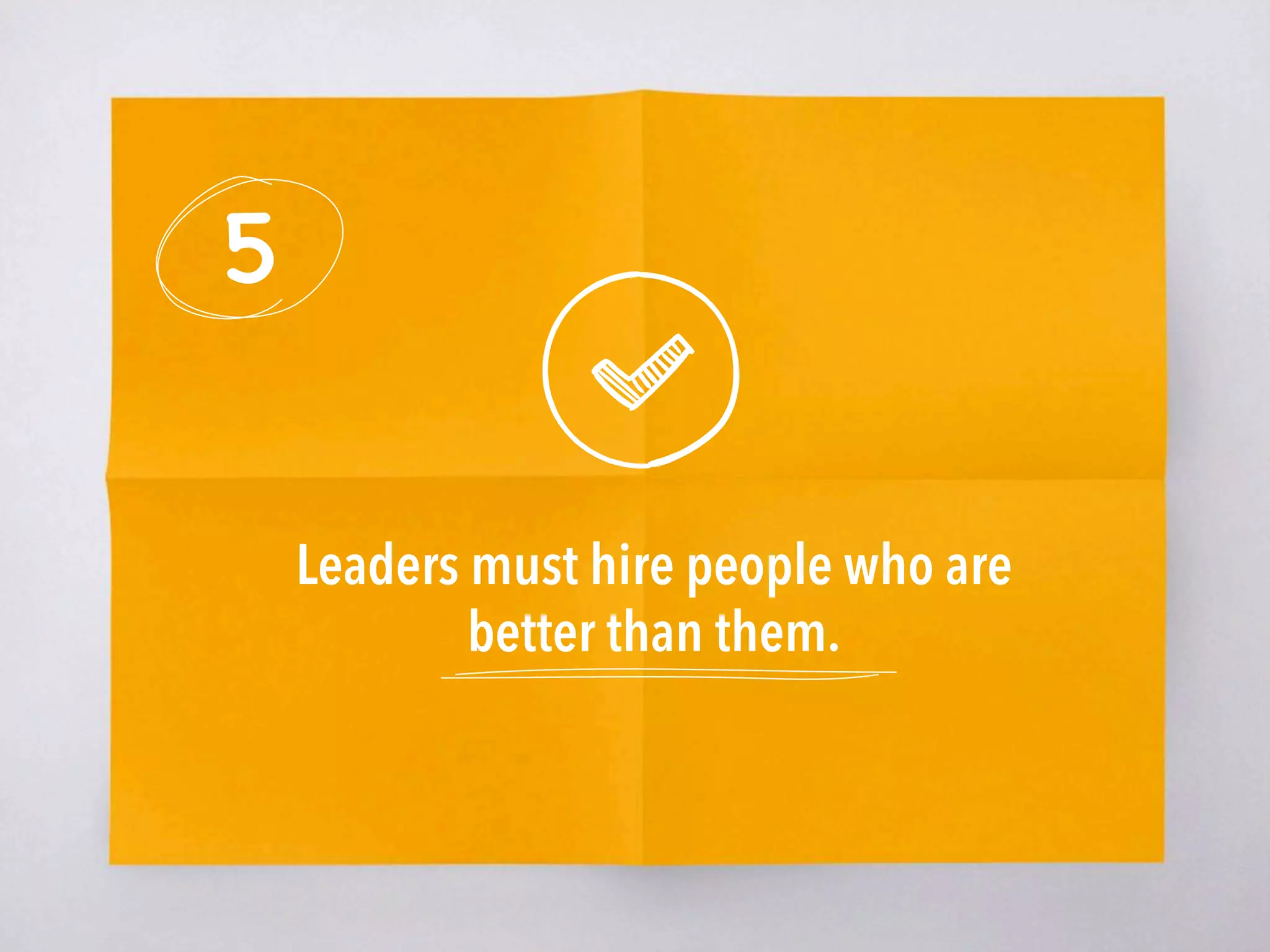 5
Leaders must hire people who are
better than them. 
 