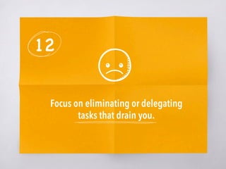 12
Focus on eliminating or delegating
tasks that drain you. 
 