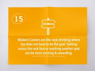 15
Modern Careers are like rock climbing where
top does not have to be the goal. Getting
across the rock face or reaching another spot
can be more exciting & rewarding. 
 
