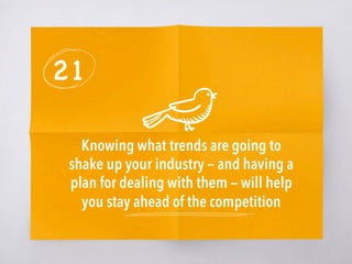 21
Knowing what trends are going to
shake up your industry — and having a
plan for dealing with them — will help
you stay ahead of the competition
 