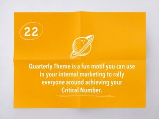 22
Quarterly Theme is a fun motif you can use
in your internal marketing to rally
everyone around achieving your
Critical Number.
 