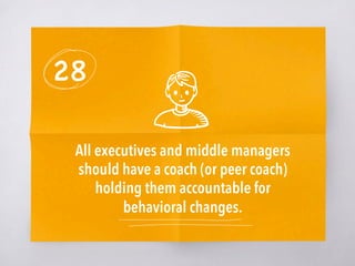 28
All executives and middle managers
should have a coach (or peer coach)
holding them accountable for
behavioral changes.
 