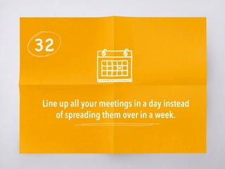 32
Line up all your meetings in a day instead
of spreading them over in a week. 
 