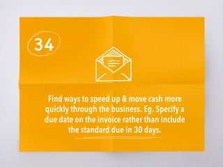 34
Find ways to speed up & move cash more
quickly through the business. Eg. Specify a
due date on the invoice rather than include
the standard due in 30 days. 
 